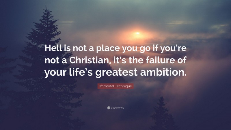 Immortal Technique Quote: “Hell is not a place you go if you’re not a Christian, it’s the failure of your life’s greatest ambition.”