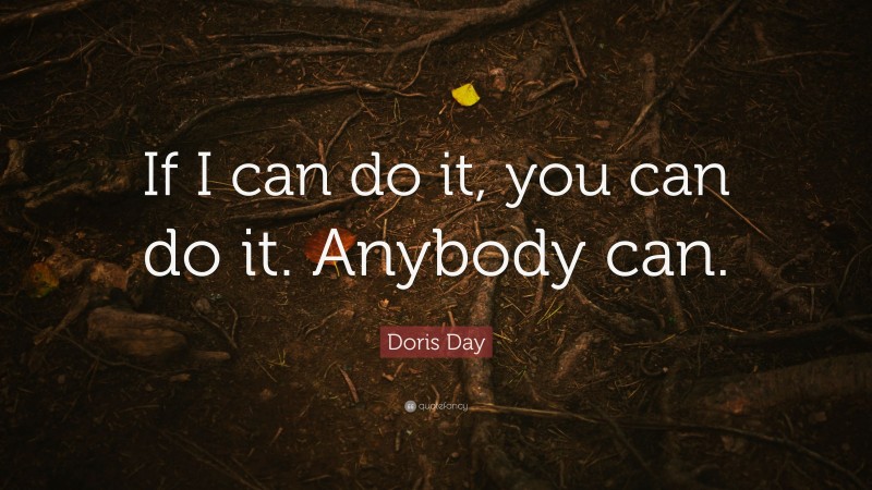 Doris Day Quote: “If I can do it, you can do it. Anybody can.”