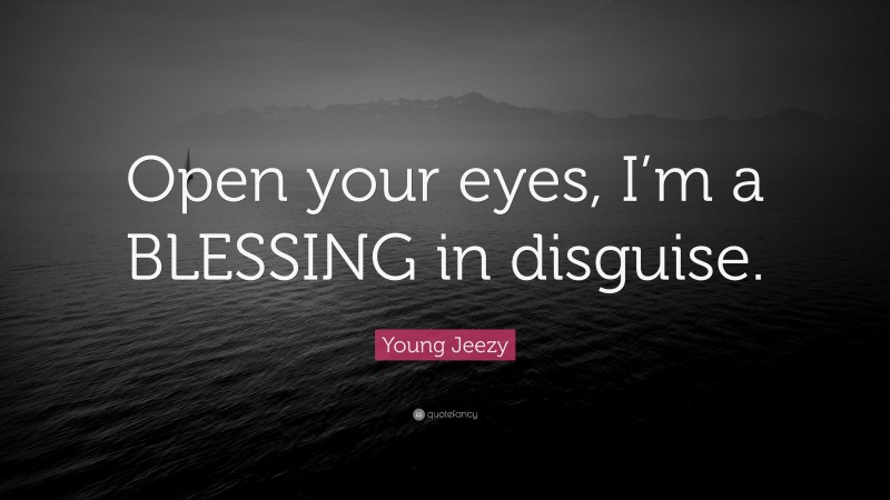 Young Jeezy Quote: “Open your eyes, I’m a BLESSING in disguise.”