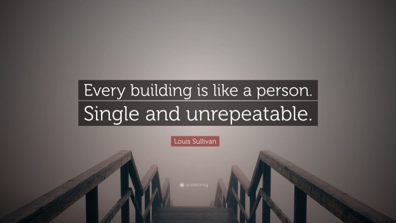 Louis Sullivan Quote: “Every building is like a person. Single and unrepeatable.”