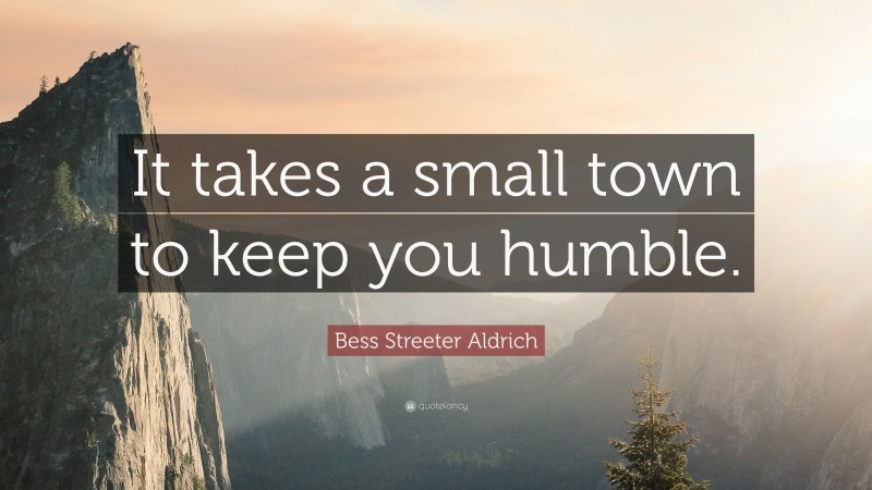 Bess Streeter Aldrich Quote: “It takes a small town to keep you humble.”