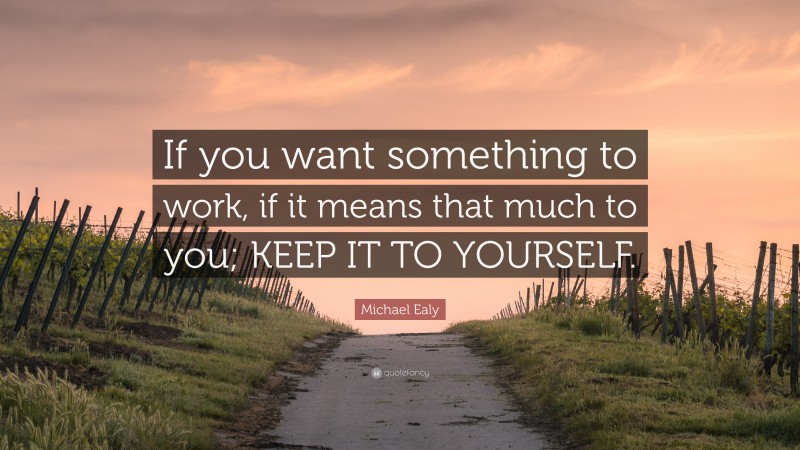 Michael Ealy Quote: “If you want something to work, if it means that much to you; KEEP IT TO YOURSELF.”