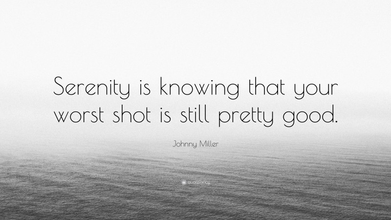 Johnny Miller Quote: “Serenity is knowing that your worst shot is still pretty good.”