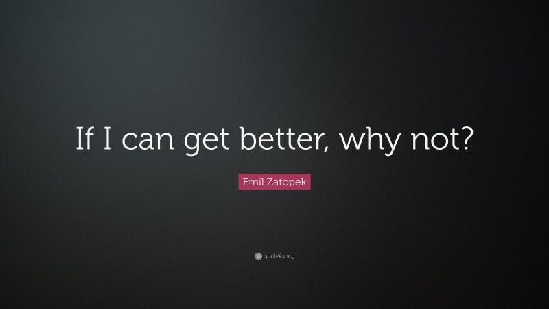 Emil Zatopek Quote: “If I can get better, why not?”