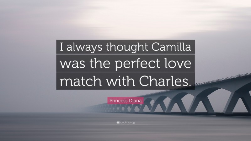 Princess Diana Quote: “I always thought Camilla was the perfect love match with Charles.”