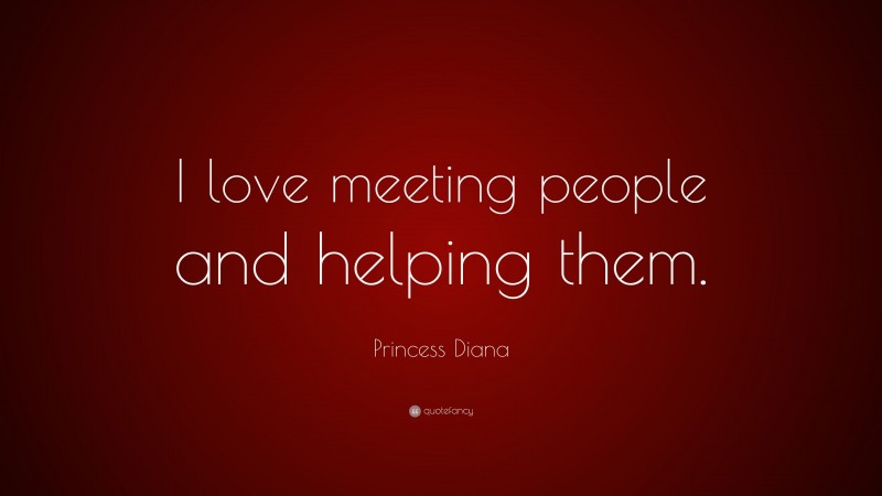 Princess Diana Quote: “I love meeting people and helping them.”