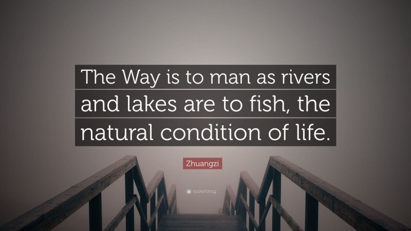 Zhuangzi Quote: “The Way is to man as rivers and lakes are to fish, the natural condition of life.”