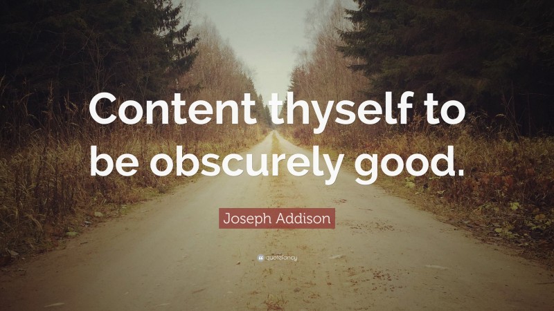 Joseph Addison Quote: “Content thyself to be obscurely good.”