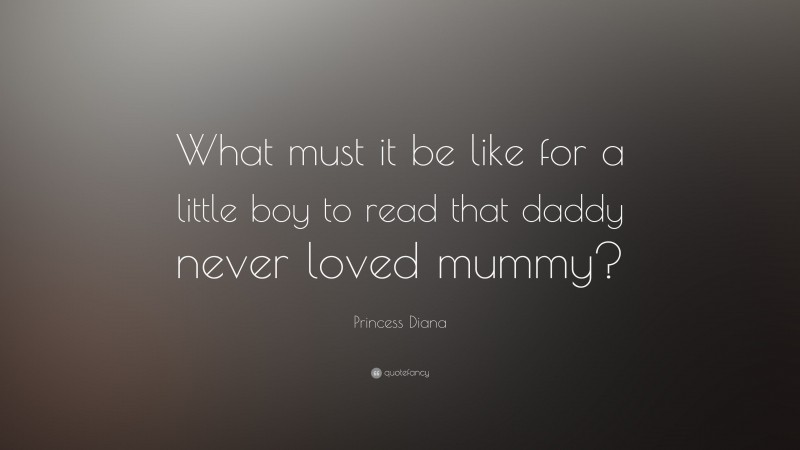 Princess Diana Quote: “What must it be like for a little boy to read that daddy never loved mummy?”