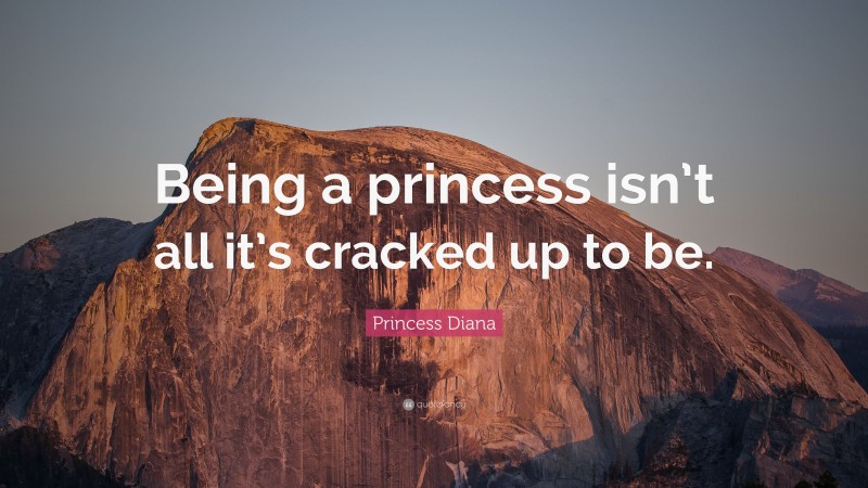 Princess Diana Quote: “Being a princess isn’t all it’s cracked up to be.”