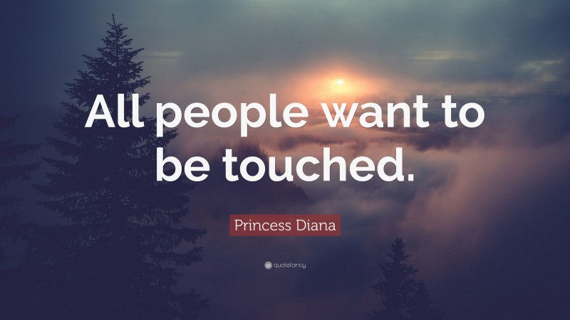 Princess Diana Quote: “All people want to be touched.”