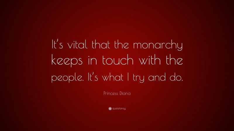 Princess Diana Quote: “It’s vital that the monarchy keeps in touch with the people. It’s what I try and do.”