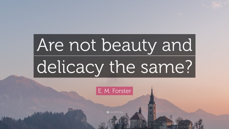 E. M. Forster Quote: “Are not beauty and delicacy the same?”