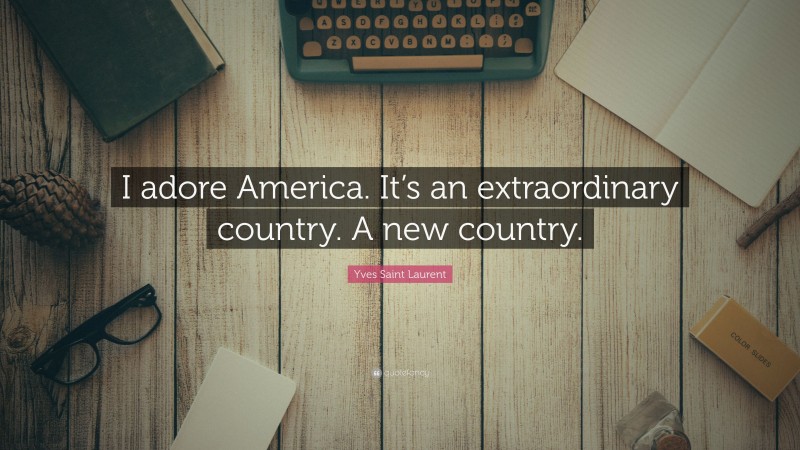 Yves Saint Laurent Quote: “I adore America. It’s an extraordinary country. A new country.”