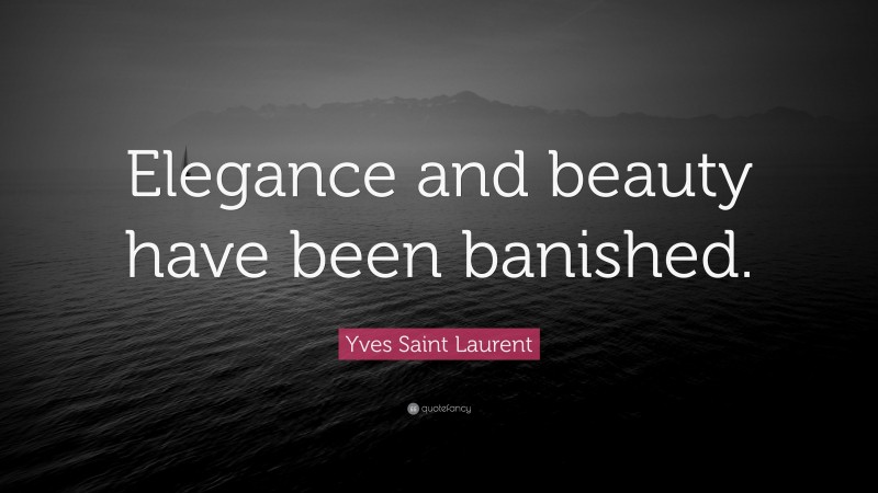 Yves Saint Laurent Quote: “Elegance and beauty have been banished.”