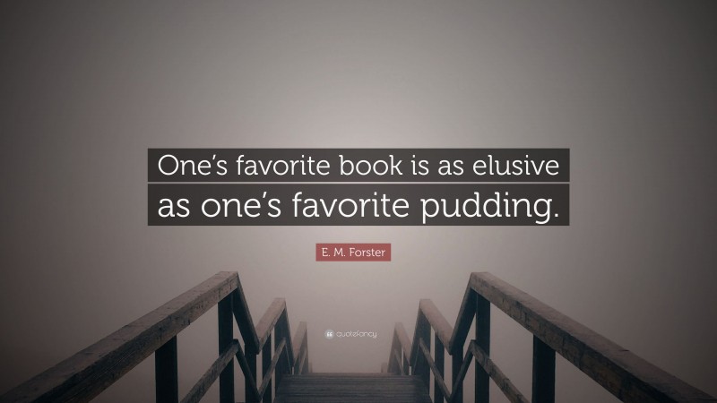 E. M. Forster Quote: “One’s favorite book is as elusive as one’s favorite pudding.”