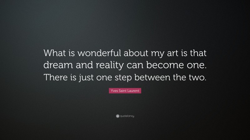 Yves Saint Laurent Quote: “What is wonderful about my art is that dream and reality can become one. There is just one step between the two.”