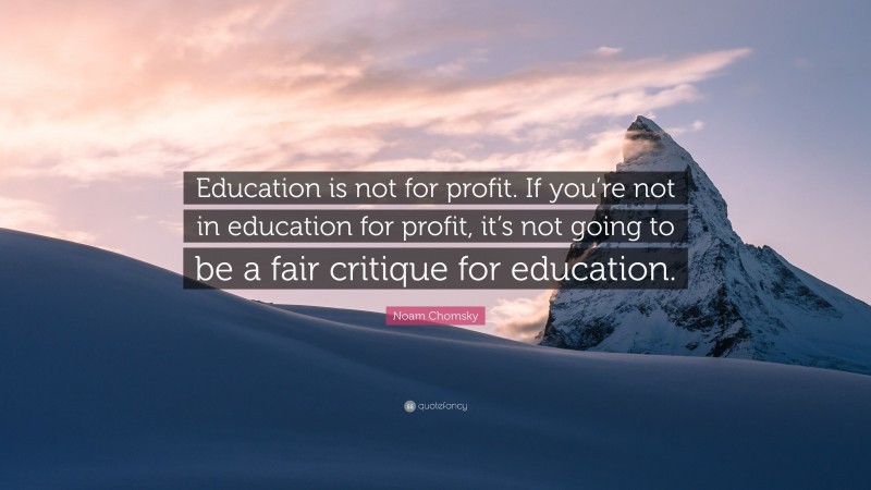 Noam Chomsky Quote: “Education is not for profit. If you’re not in education for profit, it’s not going to be a fair critique for education.”