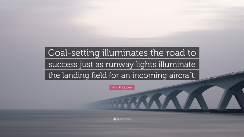 Nido R. Qubein Quote: “Goal-setting illuminates the road to success just as runway lights illuminate the landing field for an incoming aircraft.”