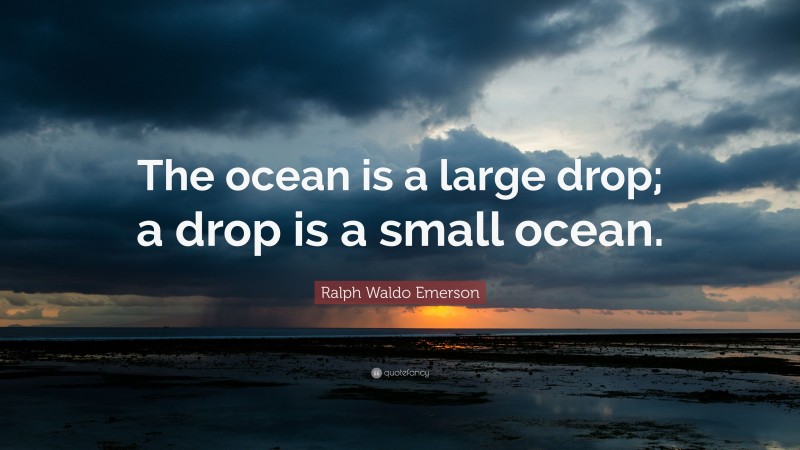 Ralph Waldo Emerson Quote: “The ocean is a large drop; a drop is a small ocean.”