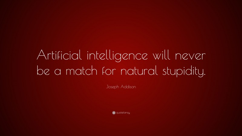 Joseph Addison Quote: “Artificial intelligence will never be a match for natural stupidity.”