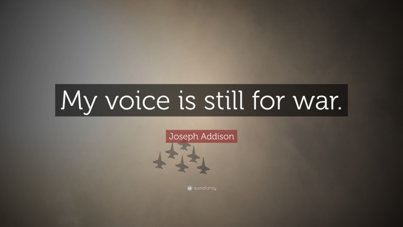 Joseph Addison Quote: “My voice is still for war.”