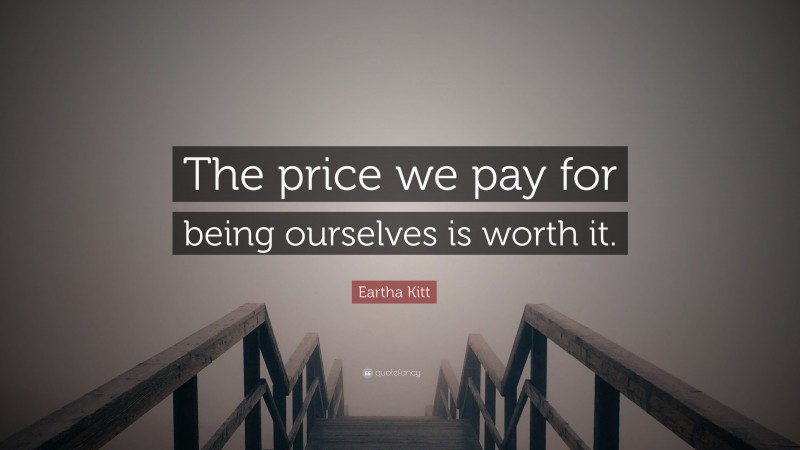 Eartha Kitt Quote: “The price we pay for being ourselves is worth it.”