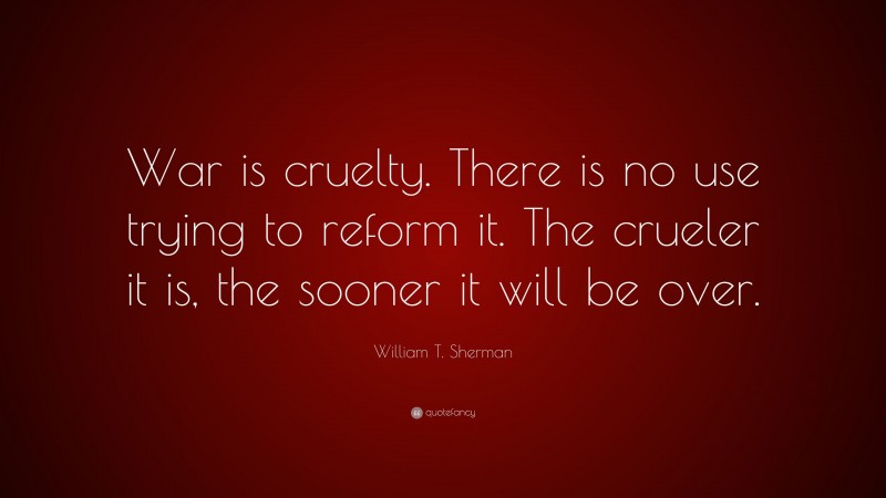 William T. Sherman Quote: “War Is Cruelty. There Is No Use Trying To ...