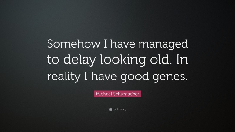 Michael Schumacher Quote: “Somehow I have managed to delay looking old. In reality I have good genes.”