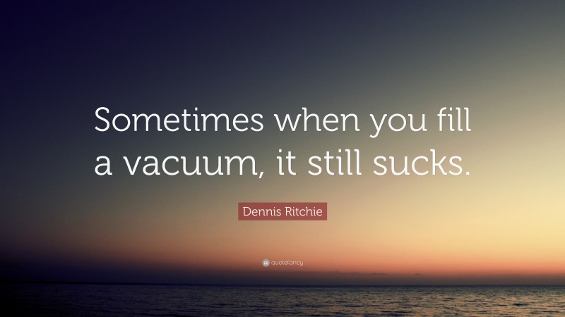 Dennis Ritchie Quote: “Sometimes when you fill a vacuum, it still sucks.”