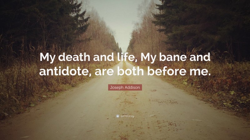 Joseph Addison Quote: “My death and life, My bane and antidote, are both before me.”