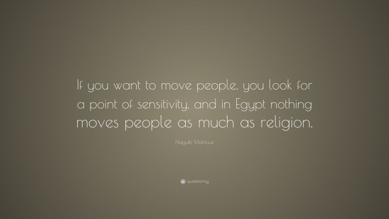 Naguib Mahfouz Quote: “If you want to move people, you look for a point of sensitivity, and in Egypt nothing moves people as much as religion.”