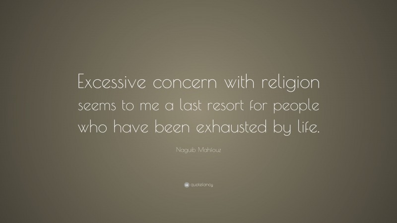Naguib Mahfouz Quote: “Excessive concern with religion seems to me a last resort for people who have been exhausted by life.”