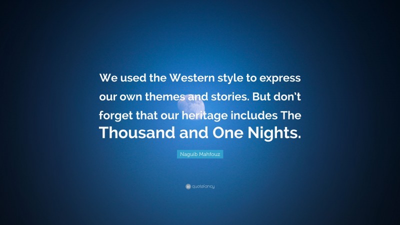 Naguib Mahfouz Quote: “We used the Western style to express our own themes and stories. But don’t forget that our heritage includes The Thousand and One Nights.”