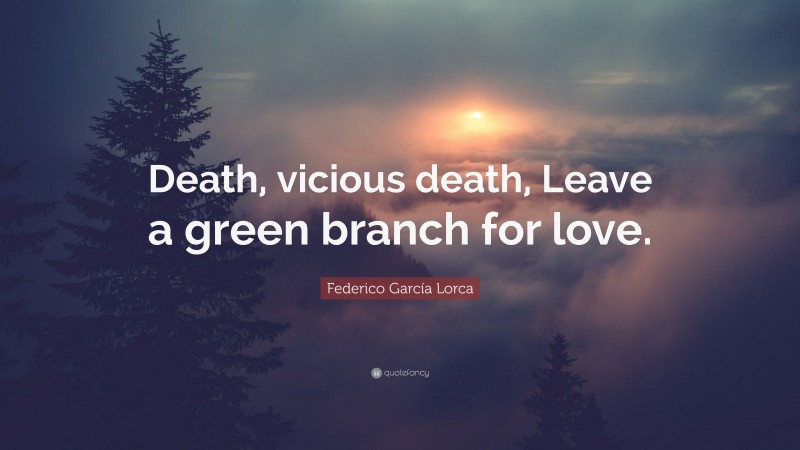 Federico García Lorca Quote: “Death, vicious death, Leave a green branch for love.”