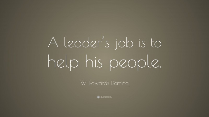 W. Edwards Deming Quote: “A leader’s job is to help his people.”