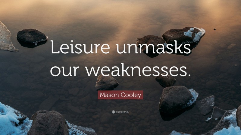 Mason Cooley Quote: “Leisure unmasks our weaknesses.”