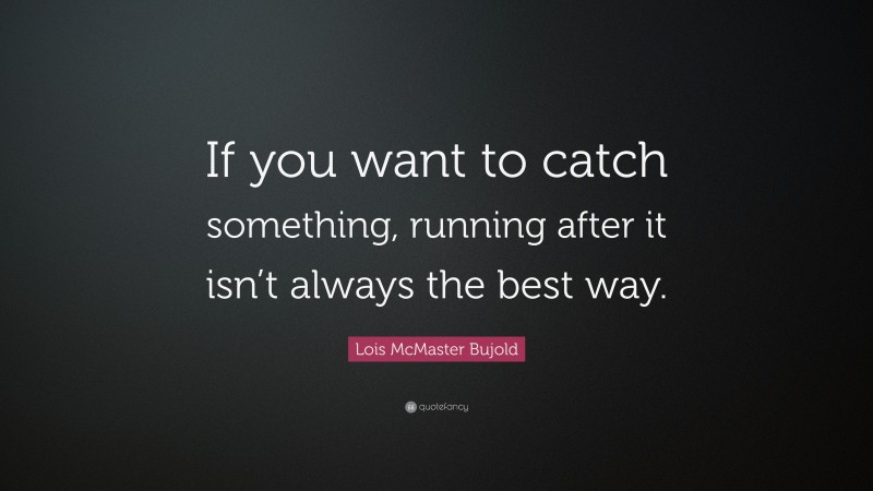 Lois McMaster Bujold Quote: “If you want to catch something, running after it isn’t always the best way.”