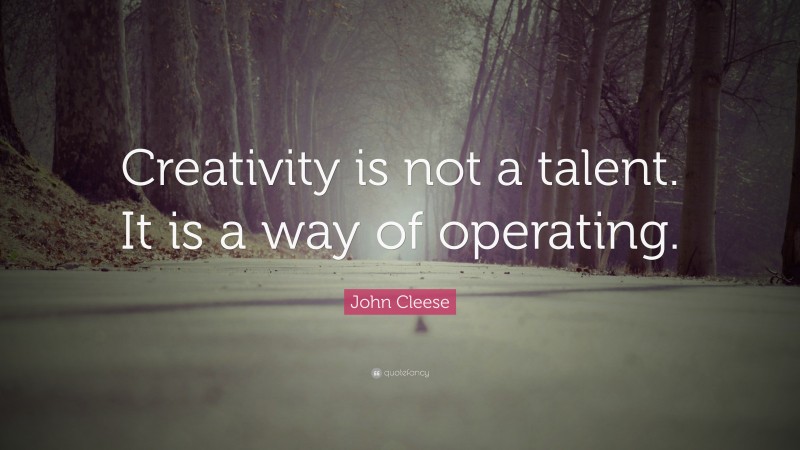 John Cleese Quote: “Creativity is not a talent. It is a way of operating.”