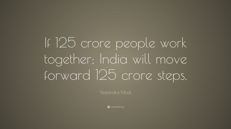 Narendra Modi Quote: “If 125 crore people work together; India will move forward 125 crore steps.”