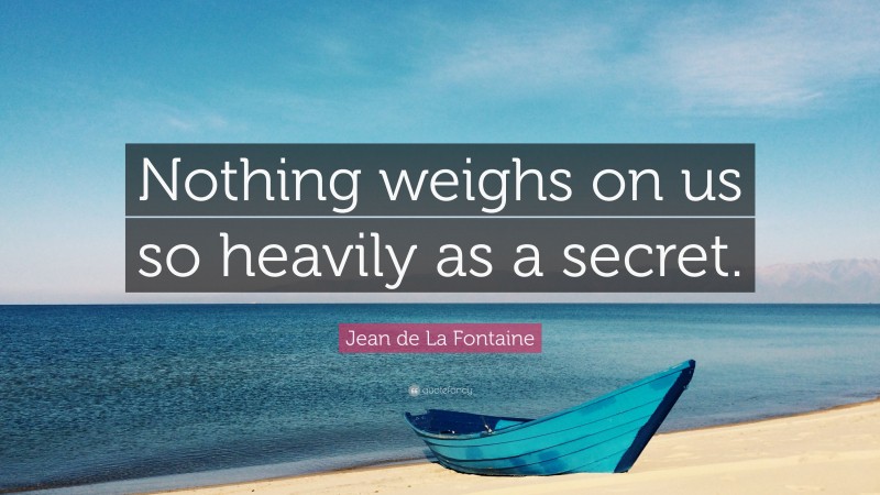 Jean de La Fontaine Quote: “Nothing weighs on us so heavily as a secret.”