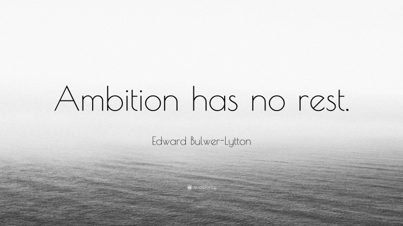 Edward Bulwer-Lytton Quote: “Ambition has no rest.”