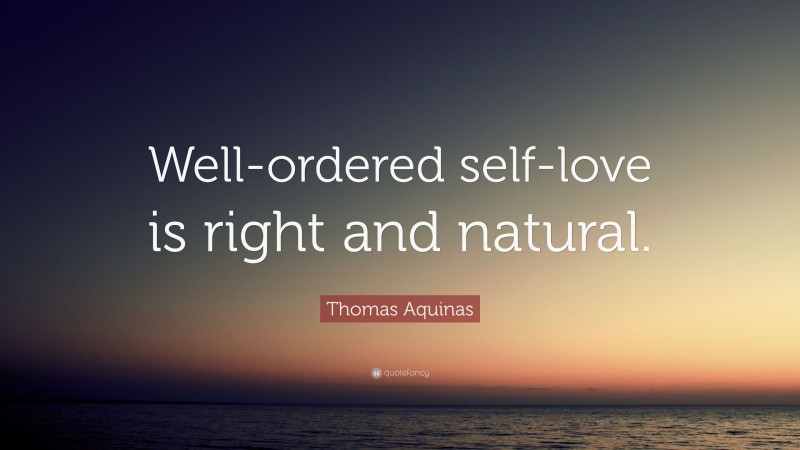 Thomas Aquinas Quote: “Well-ordered self-love is right and natural.”