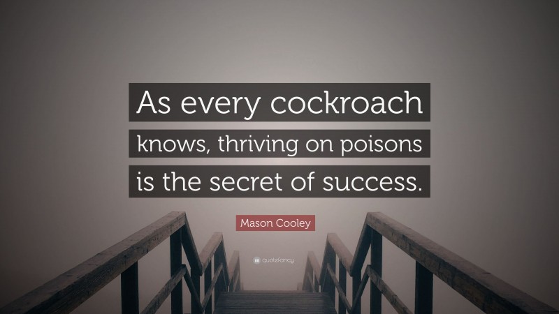 Mason Cooley Quote: “As every cockroach knows, thriving on poisons is the secret of success.”