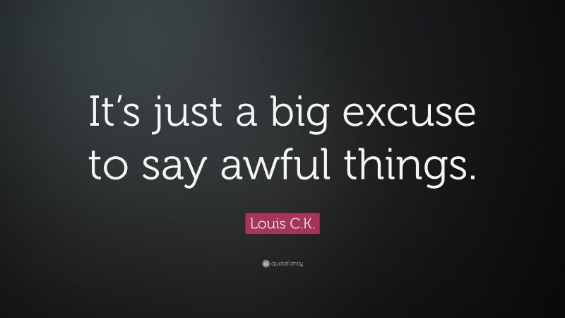 Louis C.K. Quote: “It’s just a big excuse to say awful things.”