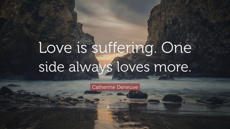 Catherine Deneuve Quote: “Love is suffering. One side always loves more.”