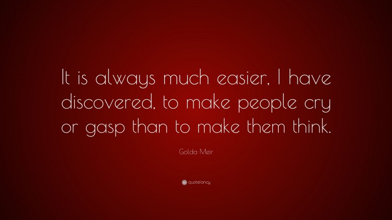 Golda Meir Quote: “It is always much easier, I have discovered, to make people cry or gasp than to make them think.”
