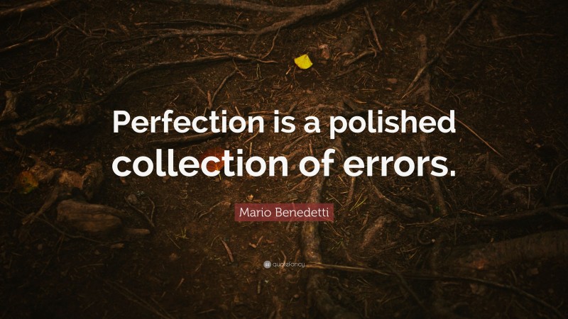 Mario Benedetti Quote: “Perfection is a polished collection of errors.”