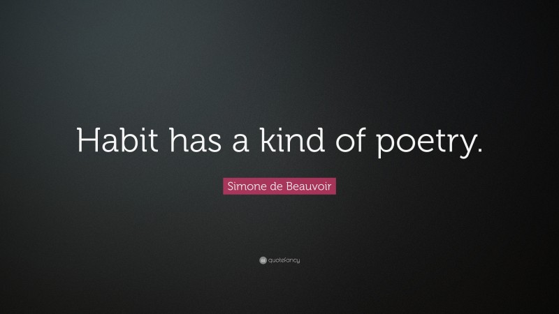 Simone de Beauvoir Quote: “Habit has a kind of poetry.”