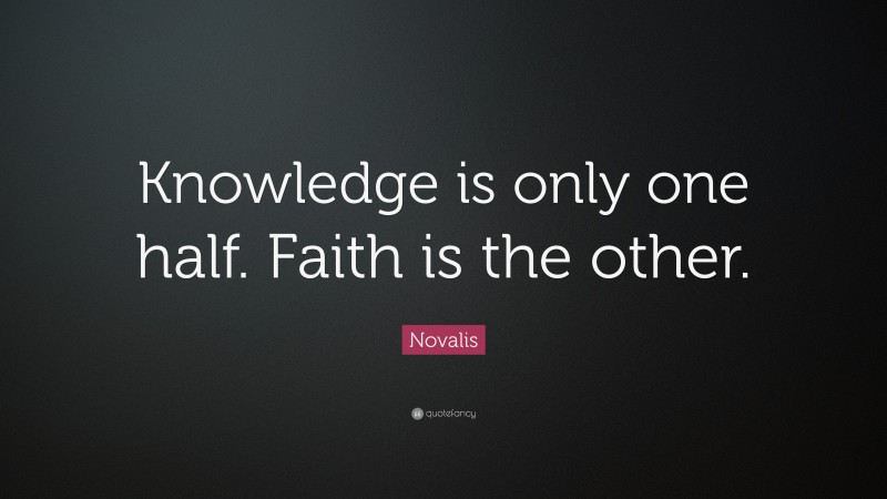 Novalis Quote: “Knowledge is only one half. Faith is the other.”